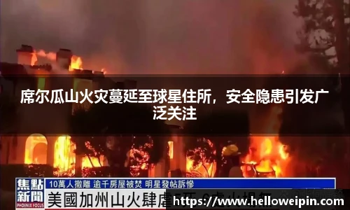 席尔瓜山火灾蔓延至球星住所，安全隐患引发广泛关注