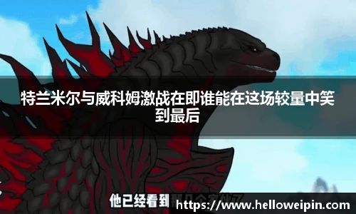 特兰米尔与威科姆激战在即谁能在这场较量中笑到最后