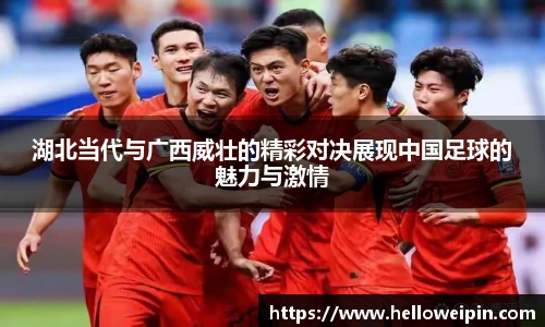 湖北当代与广西威壮的精彩对决展现中国足球的魅力与激情