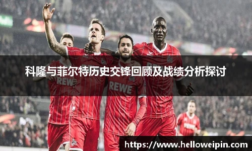 科隆与菲尔特历史交锋回顾及战绩分析探讨