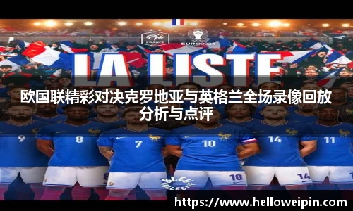 欧国联精彩对决克罗地亚与英格兰全场录像回放分析与点评
