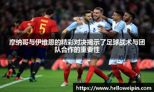 摩纳哥与伊维恩的精彩对决揭示了足球战术与团队合作的重要性