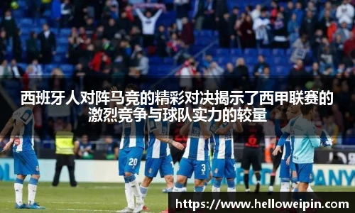 西班牙人对阵马竞的精彩对决揭示了西甲联赛的激烈竞争与球队实力的较量