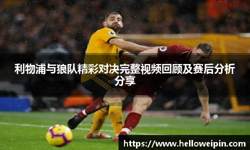 利物浦与狼队精彩对决完整视频回顾及赛后分析分享