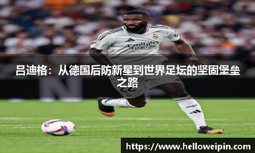 吕迪格：从德国后防新星到世界足坛的坚固堡垒之路