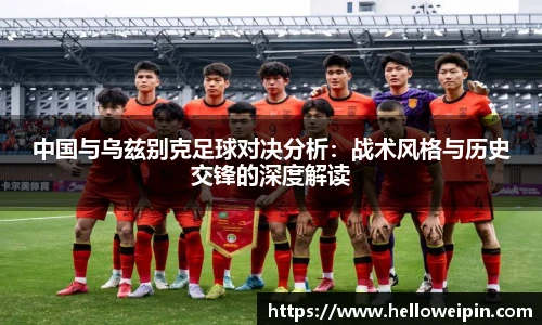 中国与乌兹别克足球对决分析：战术风格与历史交锋的深度解读