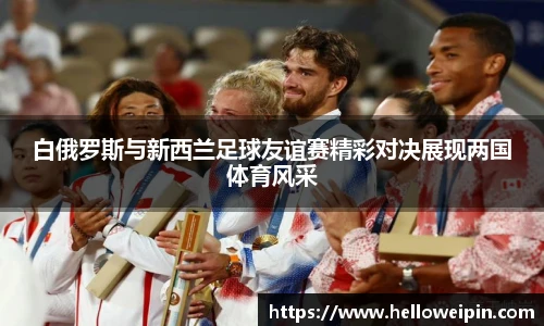 白俄罗斯与新西兰足球友谊赛精彩对决展现两国体育风采