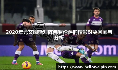 2020年尤文图斯对阵佛罗伦萨的精彩对决回顾与分析
