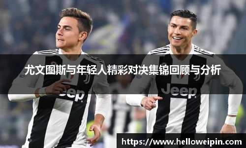尤文图斯与年轻人精彩对决集锦回顾与分析