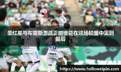 圣红星与布雷斯激战正酣谁能在这场较量中笑到最后